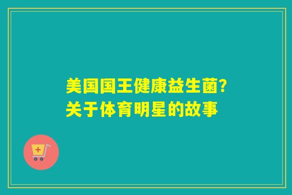 详细阅读:美国国王健康益生菌?关于体育明星的故事 美国国王健康益生菌?关于体育明星的故事
