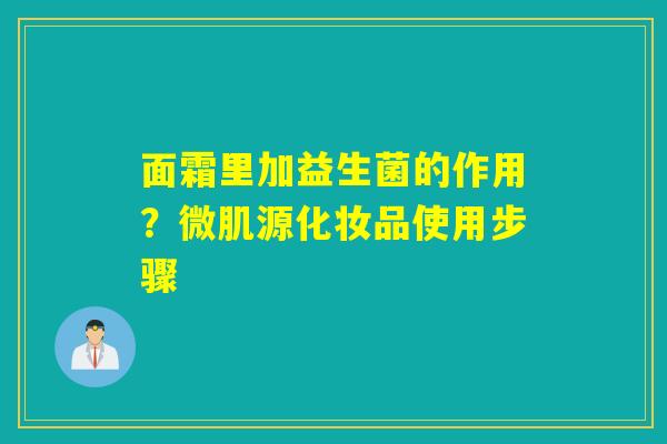 详细阅读:面霜里加益生菌的作用?微肌源化妆品使用步骤 面霜里加益生菌的作用?微肌源化妆品使用步骤