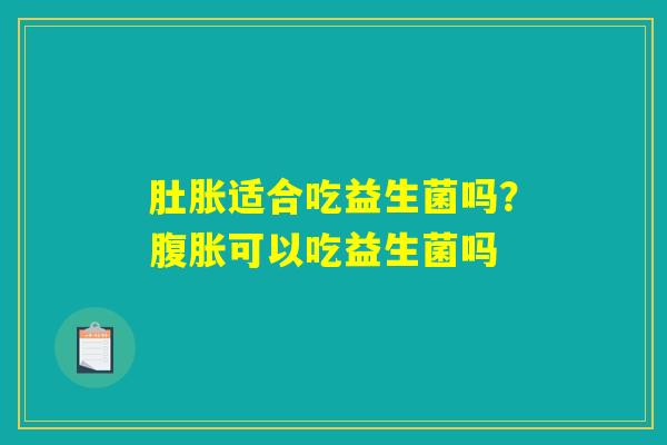 详细阅读:肚胀适合吃益生菌吗?腹胀可以吃益生菌吗 肚胀适合吃益生菌吗?腹胀可以吃益生菌吗