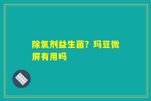 详细阅读:除氯剂益生菌?玛豆微屏有用吗 除氯剂益生菌?玛豆微屏有用吗