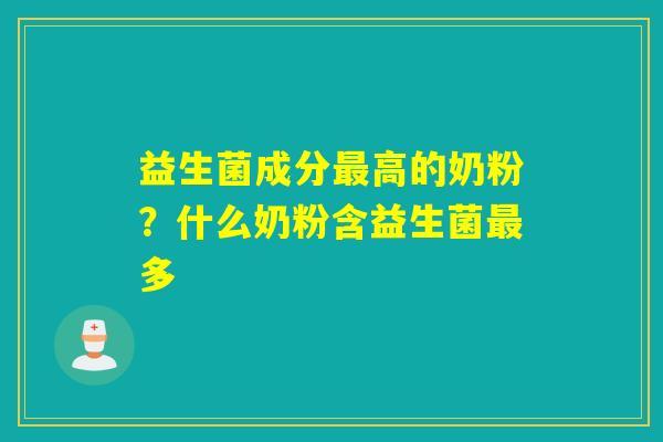 详细阅读:益生菌成分最高的奶粉?什么奶粉含益生菌最多 益生菌成分最高的奶粉?什么奶粉含益生菌最多