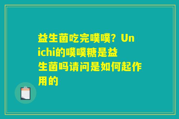 益生菌吃完噗噗？Unichi的噗噗糖是益生菌吗请问是如何起作用的