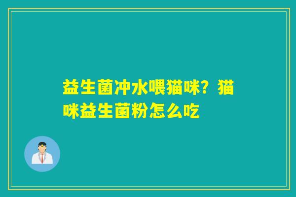 详细阅读:益生菌冲水喂猫咪?猫咪益生菌粉怎么吃 益生菌冲水喂猫咪?猫咪益生菌粉怎么吃
