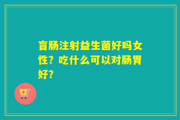 详细阅读:盲肠注射益生菌好吗女性?吃什么可以对肠胃好? 盲肠注射益生菌好吗女性?吃什么可以对肠胃好?