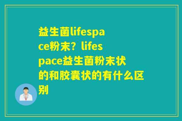 详细阅读:益生菌lifespace粉末?lifespace益生菌粉末状的和胶囊状的有什么区别 益生菌lifespace粉末?lifespace益生菌粉末状的和胶囊状的有什么区别