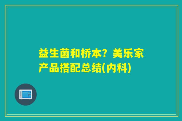 益生菌和桥本?美乐家产品搭配总结(内科) 益生菌和桥本?美乐家产品搭配总结(内科)
