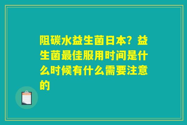 详细阅读:阻碳水益生菌日本?益生菌最佳服用时间是什么时候有什么需要注意的 阻碳水益生菌日本?益生菌最佳服用时间是什么时候有什么需要注意的