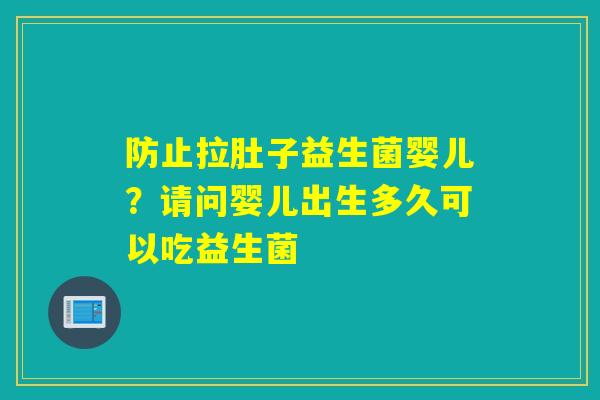 详细阅读:防止拉肚子益生菌婴儿?请问婴儿出生多久可以吃益生菌 防止拉肚子益生菌婴儿?请问婴儿出生多久可以吃益生菌