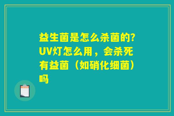 益生菌是怎么杀菌的?UV灯怎么用,会杀死有益菌(如硝化)吗 益生菌是怎么杀菌的?UV灯怎么用,会杀死有益菌(如硝化)吗