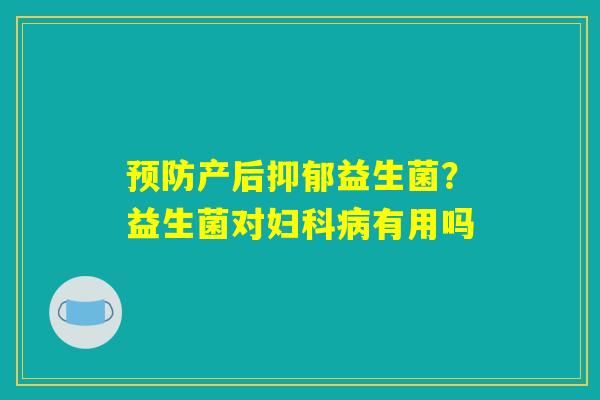 详细阅读:预防产后抑郁益生菌?益生菌对妇科病有用吗 预防产后抑郁益生菌?益生菌对妇科病有用吗