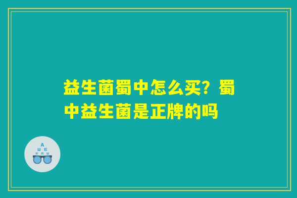 详细阅读:益生菌蜀中怎么买?蜀中益生菌是正牌的吗 益生菌蜀中怎么买?蜀中益生菌是正牌的吗
