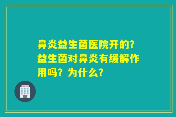 鼻炎益生菌医院开的？益生菌对鼻炎有缓解作用吗？为什么？