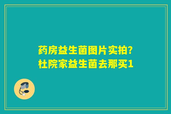 详细阅读:药房益生菌图片实拍?杜院家益生菌去那买1 药房益生菌图片实拍?杜院家益生菌去那买1