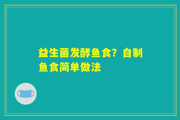 益生菌发酵鱼食?自制鱼食简单做法 益生菌发酵鱼食?自制鱼食简单做法