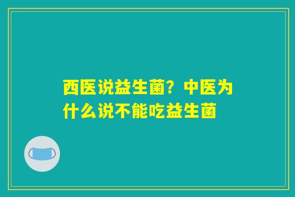 详细阅读:西医说益生菌?中医为什么说不能吃益生菌 西医说益生菌?中医为什么说不能吃益生菌