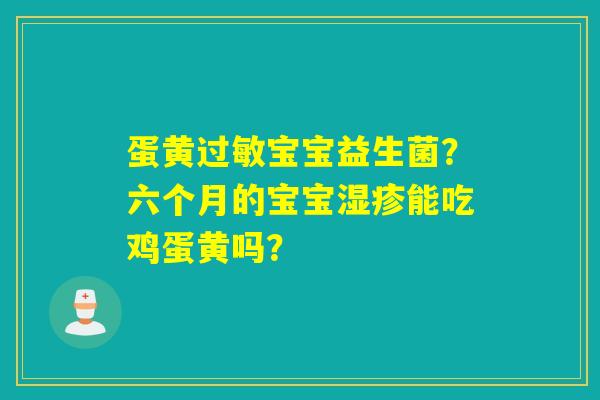 详细阅读:蛋黄过敏宝宝益生菌?六个月的宝宝湿疹能吃鸡蛋黄吗? 蛋黄过敏宝宝益生菌?六个月的宝宝湿疹能吃鸡蛋黄吗?