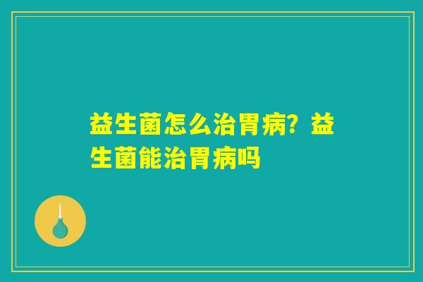 详细阅读:益生菌怎么治胃病?益生菌能治胃病吗 益生菌怎么治胃病?益生菌能治胃病吗