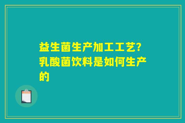 详细阅读:益生菌生产加工工艺?乳酸菌饮料是如何生产的 益生菌生产加工工艺?乳酸菌饮料是如何生产的