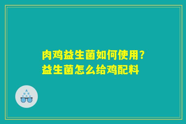详细阅读:肉鸡益生菌如何使用?益生菌怎么给鸡配料 肉鸡益生菌如何使用?益生菌怎么给鸡配料