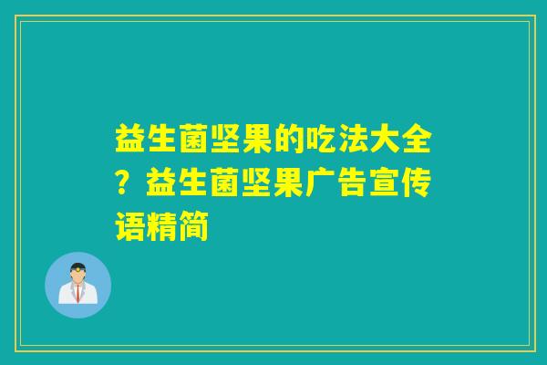益生菌坚果的吃法大全?益生菌坚果广告宣传语精简 益生菌坚果的吃法大全?益生菌坚果广告宣传语精简