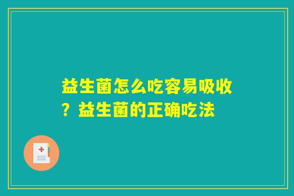 详细阅读:益生菌怎么吃容易吸收?益生菌的正确吃法 益生菌怎么吃容易吸收?益生菌的正确吃法