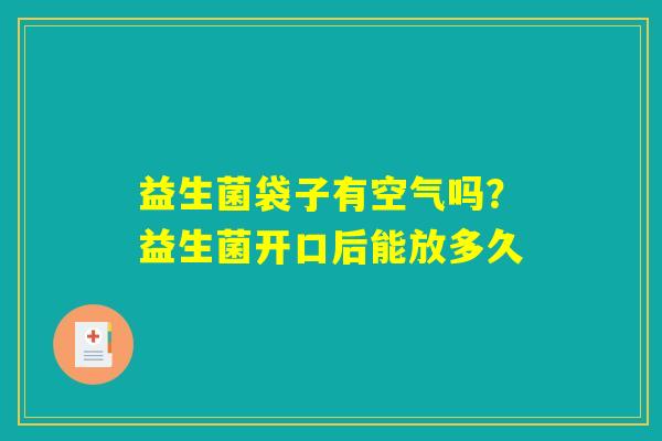 详细阅读:益生菌袋子有空气吗?益生菌开口后能放多久 益生菌袋子有空气吗?益生菌开口后能放多久