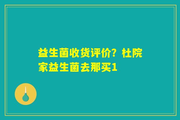 益生菌收货评价？杜院家益生菌去那买1