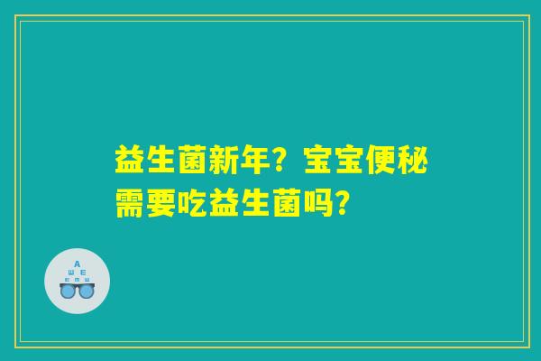 益生菌新年？宝宝便秘需要吃益生菌吗？