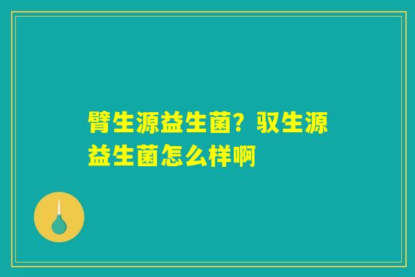 详细阅读:臂生源益生菌?驭生源益生菌怎么样啊 臂生源益生菌?驭生源益生菌怎么样啊