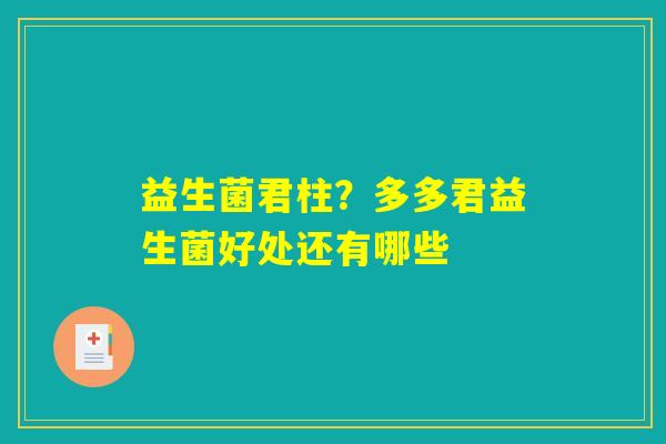 益生菌君柱？多多君益生菌好处还有哪些