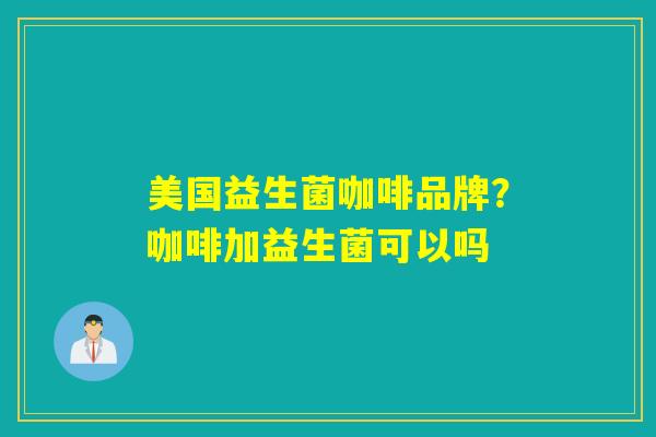详细阅读:美国益生菌咖啡品牌?咖啡加益生菌可以吗 美国益生菌咖啡品牌?咖啡加益生菌可以吗