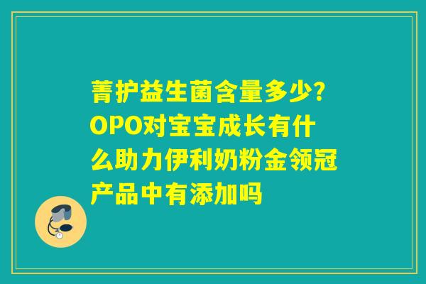菁护益生菌含量多少？OPO对宝宝成长有什么助力伊利奶粉金领冠产品中有添加吗