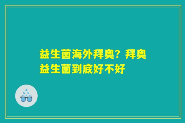 详细阅读:益生菌海外拜奥?拜奥益生菌到底好不好 益生菌海外拜奥?拜奥益生菌到底好不好