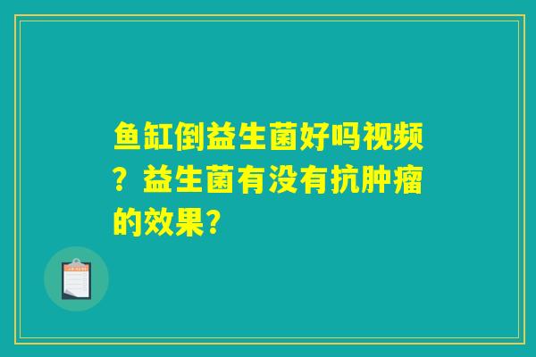 详细阅读:鱼缸倒益生菌好吗视频?益生菌有没有抗肿瘤的效果? 鱼缸倒益生菌好吗视频?益生菌有没有抗肿瘤的效果?