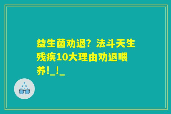 详细阅读:益生菌劝退?法斗天生残疾10大理由劝退喂养!_!_ 益生菌劝退?法斗天生残疾10大理由劝退喂养!_!_