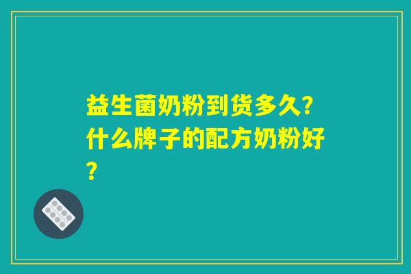 详细阅读:益生菌奶粉到货多久?什么牌子的配方奶粉好? 益生菌奶粉到货多久?什么牌子的配方奶粉好?