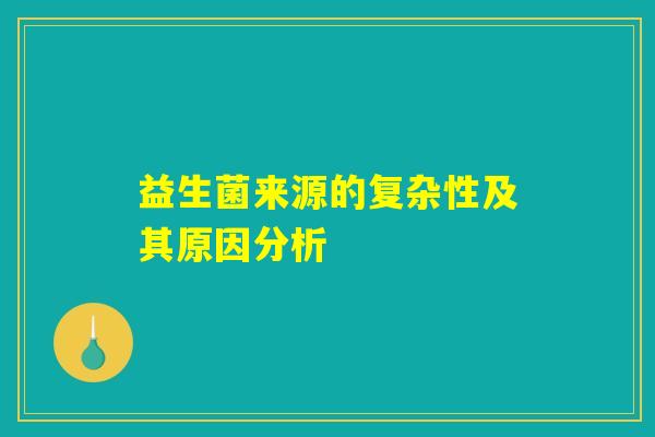 益生菌来源的复杂性及其原因分析