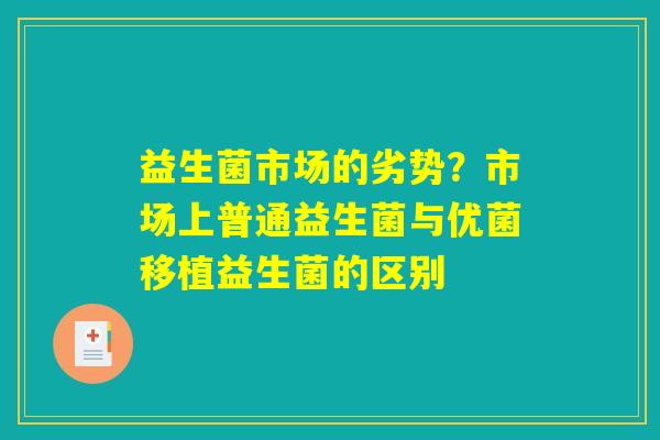 详细阅读:益生菌市场的劣势?市场上普通益生菌与优菌移植益生菌的区别 益生菌市场的劣势?市场上普通益生菌与优菌移植益生菌的区别