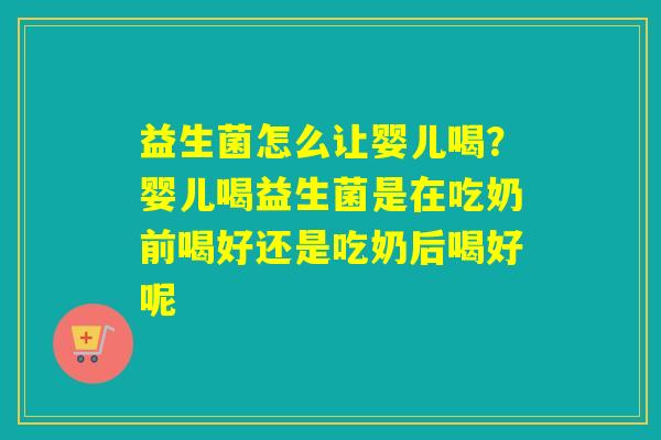益生菌怎么让婴儿喝？婴儿喝益生菌是在吃奶前喝好还是吃奶后喝好呢