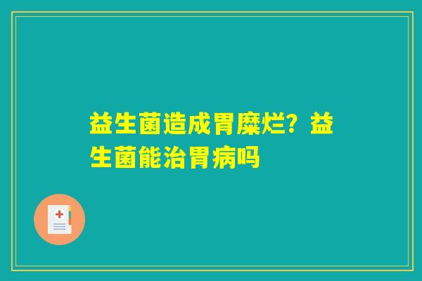 益生菌造成胃糜烂？益生菌能治胃病吗