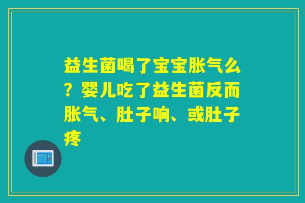 益生菌喝了宝宝胀气么？婴儿吃了益生菌反而胀气、肚子响、或肚子疼