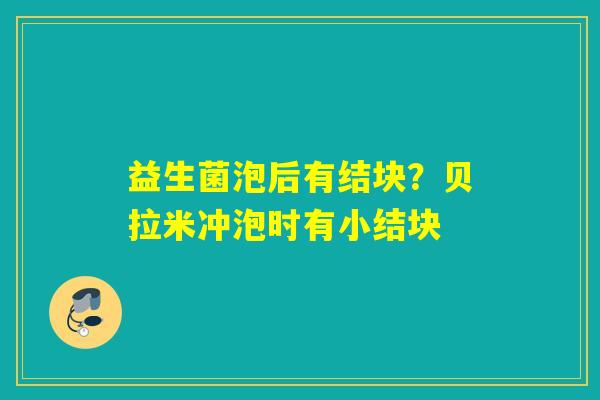 益生菌泡后有结块？贝拉米冲泡时有小结块