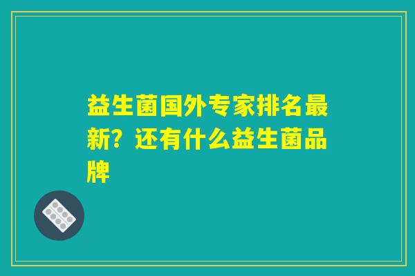 益生菌国外专家排名最新？还有什么益生菌品牌