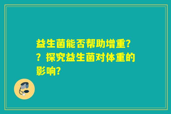 益生菌能否帮助增重？？探究益生菌对体重的影响？
