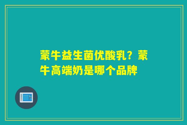 蒙牛益生菌优酸乳？蒙牛高端奶是哪个品牌