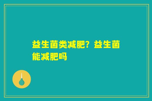 益生菌类减肥？益生菌能减肥吗