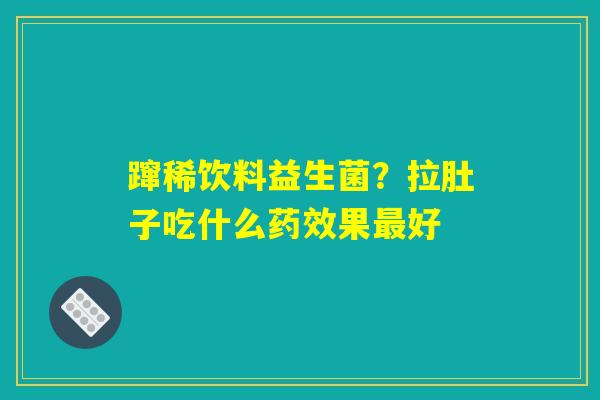 详细阅读:蹿稀饮料益生菌?拉肚子吃什么药效果最好 蹿稀饮料益生菌?拉肚子吃什么药效果最好