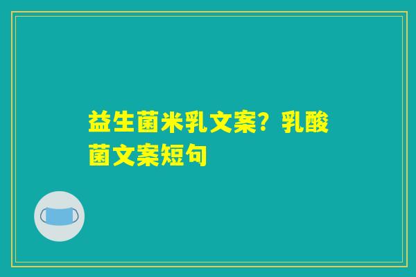 益生菌米乳文案？乳酸菌文案短句