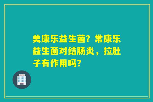 详细阅读:美康乐益生菌?常康乐益生菌对结肠炎,拉肚子有作用吗? 美康乐益生菌?常康乐益生菌对结肠炎,拉肚子有作用吗?