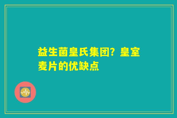 详细阅读:益生菌皇氏集团?皇室麦片的优缺点 益生菌皇氏集团?皇室麦片的优缺点